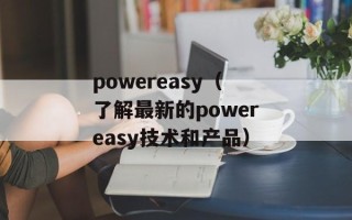 powereasy（了解最新的powereasy技术和产品）