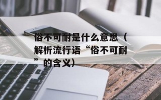 俗不可耐是什么意思（解析流行语“俗不可耐”的含义）