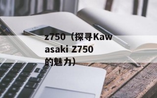z750（探寻Kawasaki Z750的魅力）