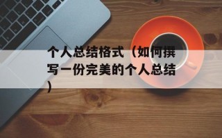 个人总结格式（如何撰写一份完美的个人总结）