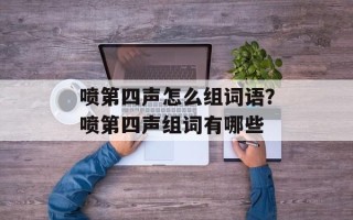 喷第四声怎么组词语？喷第四声组词有哪些