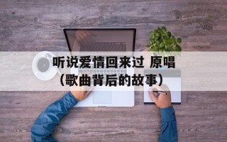 听说爱情回来过 原唱（歌曲背后的故事）