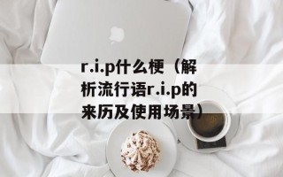 r.i.p什么梗（解析流行语r.i.p的来历及使用场景）