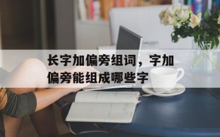 长字加偏旁组词，字加偏旁能组成哪些字