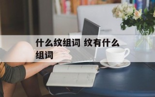 什么纹组词 纹有什么组词