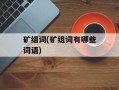 矿组词(矿组词有哪些词语)