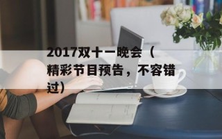 2017双十一晚会（精彩节目预告，不容错过）