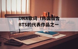 DNA歌词（韩国组合BTS的代表作品之一）