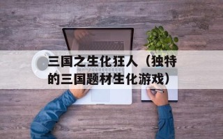 三国之生化狂人（独特的三国题材生化游戏）