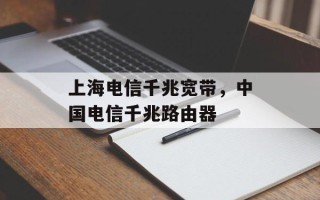 上海电信千兆宽带，中国电信千兆路由器
