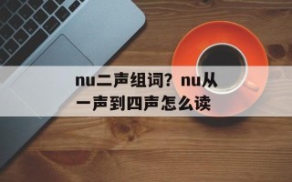 nu二声组词？nu从一声到四声怎么读