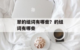 翠的组词有哪些？的组词有哪些