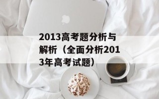 2013高考题分析与解析（全面分析2013年高考试题）