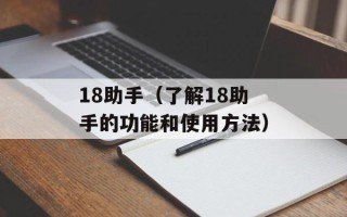 18助手（了解18助手的功能和使用方法）