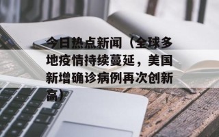 今日热点新闻（全球多地疫情持续蔓延，美国新增确诊病例再次创新高）