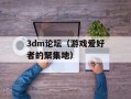 3dm论坛（游戏爱好者的聚集地）