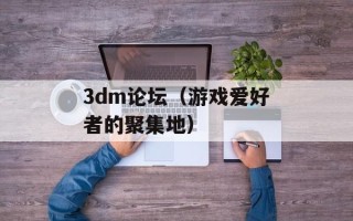 3dm论坛（游戏爱好者的聚集地）