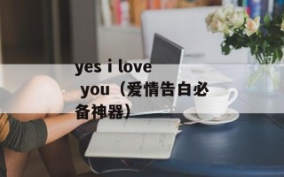 yes i love you（爱情告白必备神器）