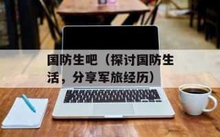 国防生吧（探讨国防生活，分享军旅经历）