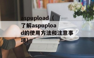 aspupload（了解aspupload的使用方法和注意事项）