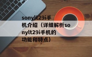 sonylt29i手机介绍（详细解析sonylt29i手机的功能和特点）