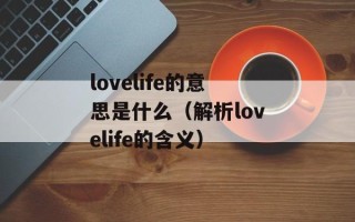 lovelife的意思是什么（解析lovelife的含义）