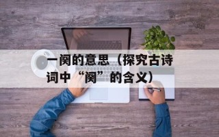 一阕的意思（探究古诗词中“阕”的含义）