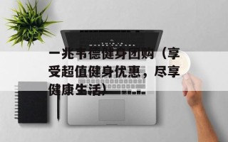 一兆韦德健身团购（享受超值健身优惠，尽享健康生活）