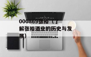 000869张裕（了解张裕酒业的历史与发展）