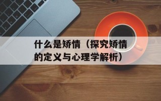 什么是矫情（探究矫情的定义与心理学解析）
