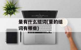 量有什么组词(量的组词有哪些)