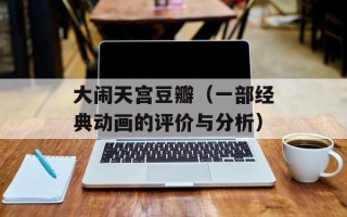 大闹天宫豆瓣（一部经典动画的评价与分析）