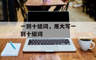 一到十组词，用大写一到十组词