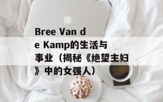 Bree Van de Kamp的生活与事业（揭秘《绝望主妇》中的女强人）