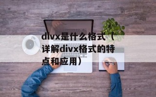divx是什么格式（详解divx格式的特点和应用）