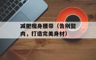 减肥瘦身腰带（告别赘肉，打造完美身材）