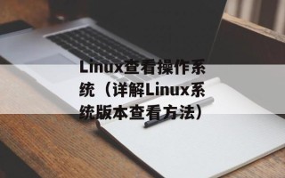 Linux查看操作系统（详解Linux系统版本查看方法）