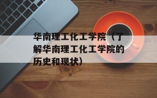 华南理工化工学院（了解华南理工化工学院的历史和现状）