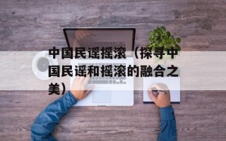 中国民谣摇滚（探寻中国民谣和摇滚的融合之美）