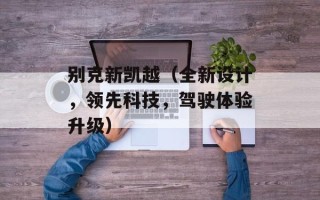 别克新凯越（全新设计，领先科技，驾驶体验升级）