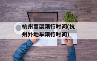 杭州高架限行时间(杭州外地车限行时间)