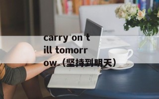 carry on till tomorrow（坚持到明天）