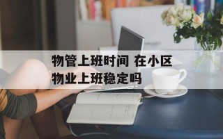 物管上班时间 在小区物业上班稳定吗