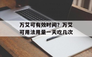 万艾可有效时间？万艾可用法用量一天吃几次