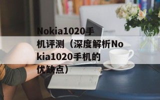 Nokia1020手机评测（深度解析Nokia1020手机的优缺点）