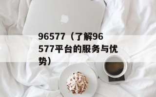 96577（了解96577平台的服务与优势）