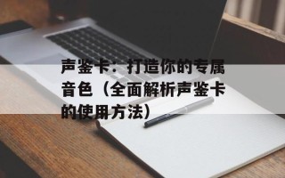 声鉴卡：打造你的专属音色（全面解析声鉴卡的使用方法）