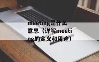 meeting是什么意思（详解meeting的定义和用途）