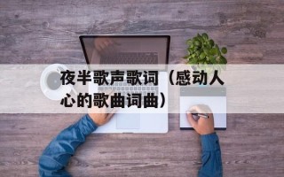 夜半歌声歌词（感动人心的歌曲词曲）