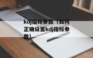kdj指标参数（如何正确设置kdj指标参数）